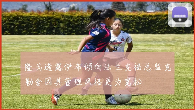 隆戈透露伊布倾向法兰克福总监克勒舍因其管理风格更为宽松