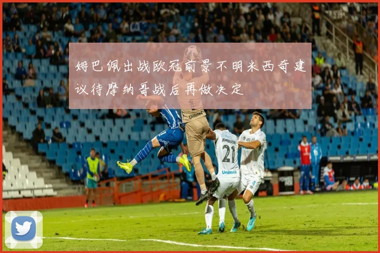 姆巴佩出战欧冠前景不明米西奇建议待摩纳哥战后再做决定