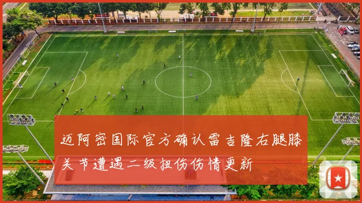 迈阿密国际官方确认雷吉隆右腿膝关节遭遇二级扭伤伤情更新