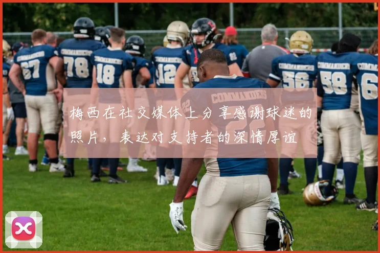 梅西在社交媒体上分享感谢球迷的照片，表达对支持者的深情厚谊