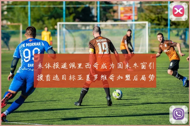 米体报道佩里西奇成为国米冬窗引援首选目标亚基罗维奇加盟后局势明朗