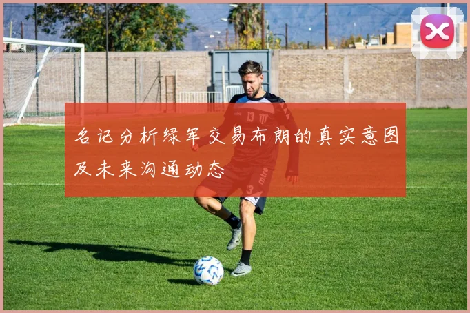 名记分析绿军交易布朗的真实意图及未来沟通动态