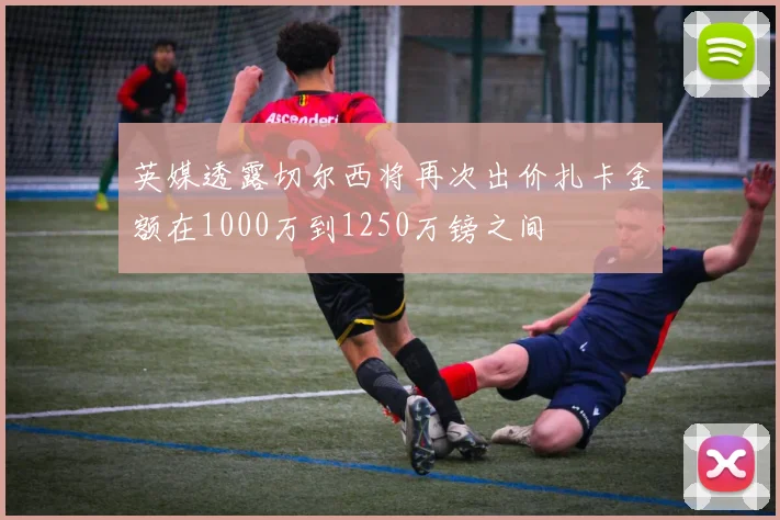 英媒透露切尔西将再次出价扎卡金额在1000万到1250万镑之间