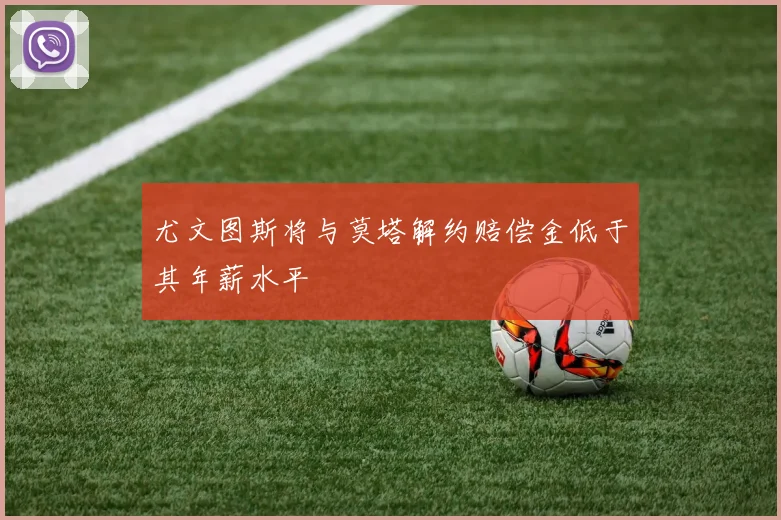 尤文图斯将与莫塔解约赔偿金低于其年薪水平