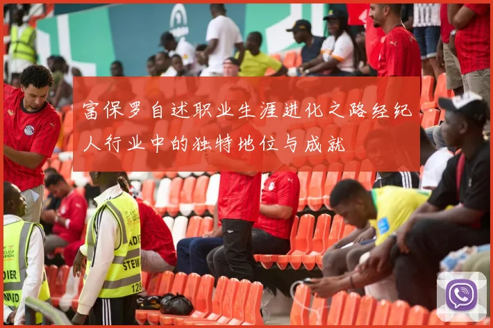 富保罗自述职业生涯进化之路经纪人行业中的独特地位与成就