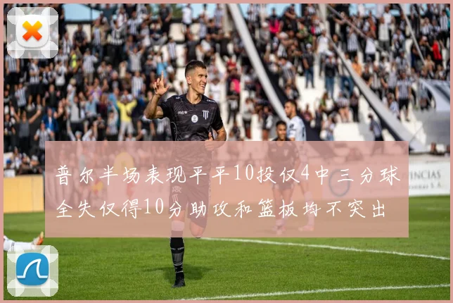 普尔半场表现平平10投仅4中三分球全失仅得10分助攻和篮板均不突出