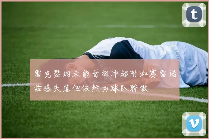 雷克瑟姆未能晋级冲超附加赛雷诺兹感失落但依然为球队骄傲