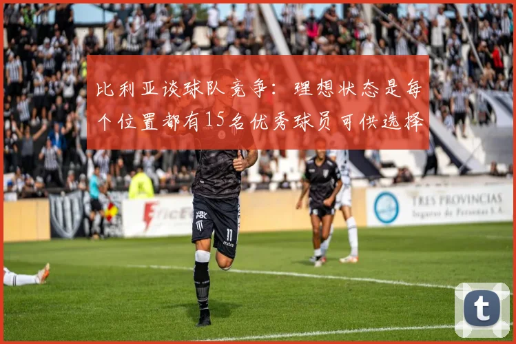 比利亚谈球队竞争：理想状态是每个位置都有15名优秀球员可供选择