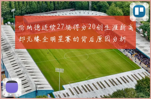 伦纳德连续27场得分20创生涯新高却无缘全明星赛的背后原因分析