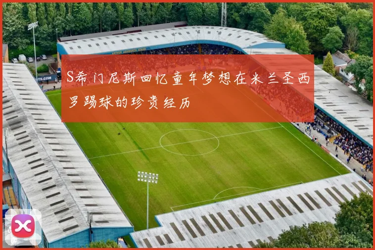S希门尼斯回忆童年梦想在米兰圣西罗踢球的珍贵经历