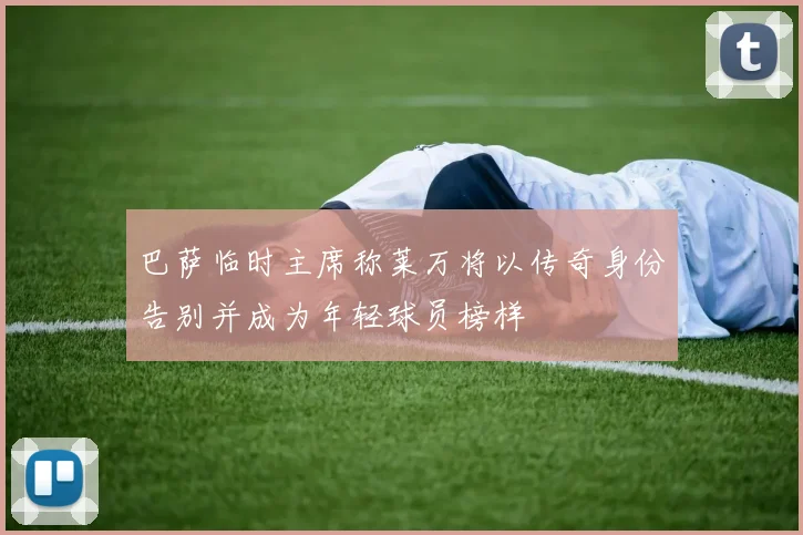 巴萨临时主席称莱万将以传奇身份告别并成为年轻球员榜样