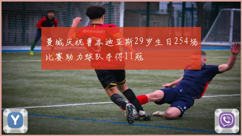 曼城庆祝鲁本迪亚斯29岁生日254场比赛助力球队夺得11冠