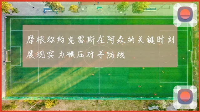 摩根称约克雷斯在阿森纳关键时刻展现实力碾压对手防线