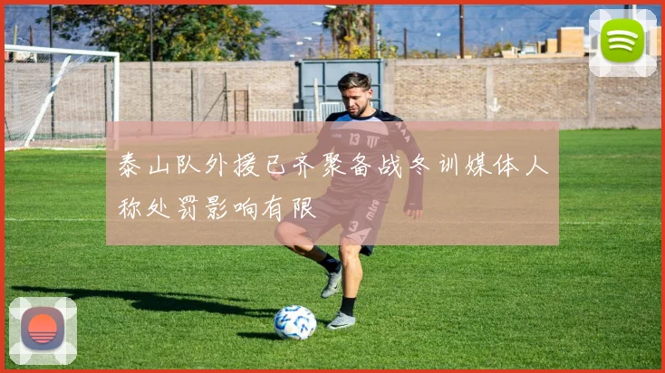 泰山队外援已齐聚备战冬训媒体人称处罚影响有限
