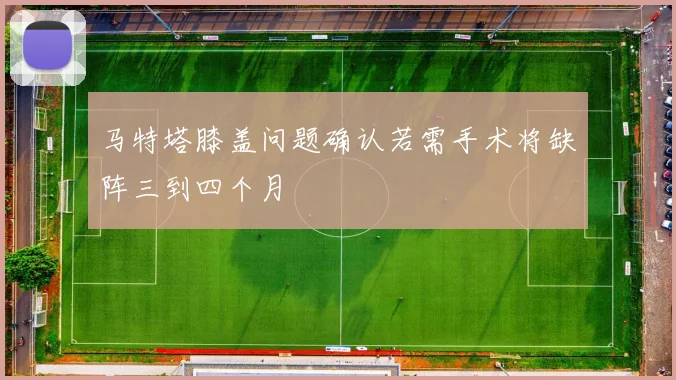 马特塔膝盖问题确认若需手术将缺阵三到四个月