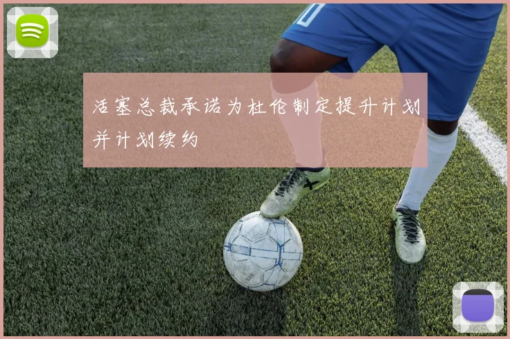 活塞总裁承诺为杜伦制定提升计划并计划续约