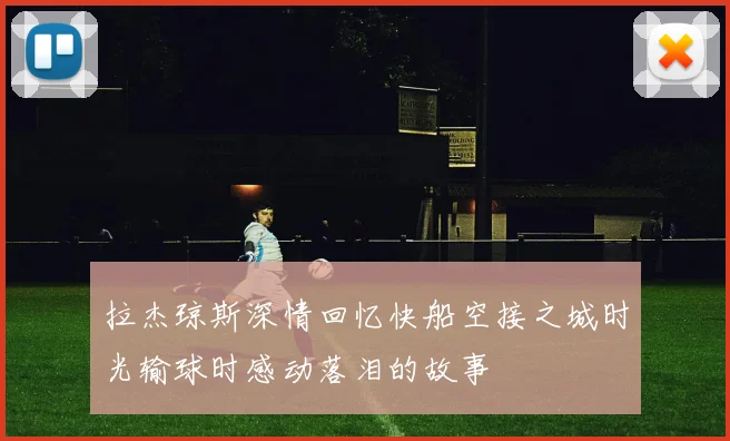 拉杰琼斯深情回忆快船空接之城时光输球时感动落泪的故事